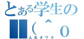 とある学生の｜（＾ｏ＾）｜（人生オワタ）