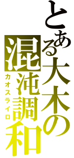 とある大木の混沌調和（カオスライロ）