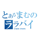 とあるまむのララバイ（ｃｒｅａｔｅ ｄｒｅａｍｓ）