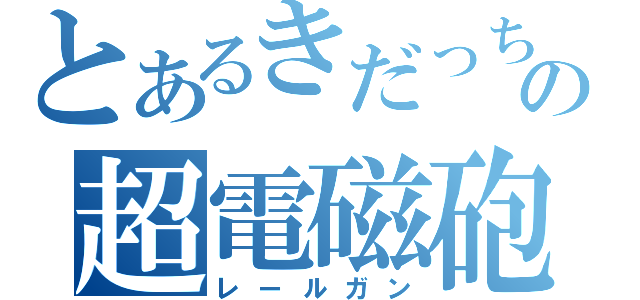 とあるきだっちの超電磁砲（レールガン）