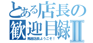 とある店長の歓迎目録Ⅱ（馬越店長ようこそ！）