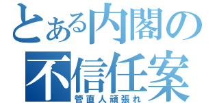 とある内閣の不信任案（管直人頑張れ）