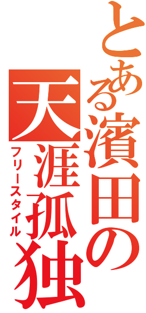 とある濱田の天涯孤独（フリースタイル）