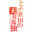 とある濱田の天涯孤独（フリースタイル）