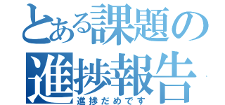 とある課題の進捗報告（進捗だめです）