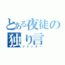 とある夜徒の独り言（ツイッター）