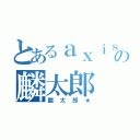 とあるａｘｉｓの麟太郎（麟太郎★）