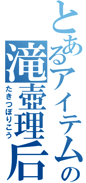 とあるアイテムの滝壺理后（たきつぼりこう）