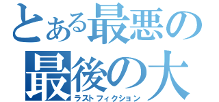 とある最悪の最後の大嘘（ラストフィクション）