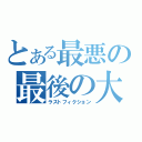 とある最悪の最後の大嘘（ラストフィクション）