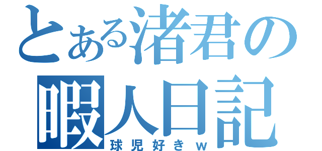 とある渚君の暇人日記（球児好きｗ）