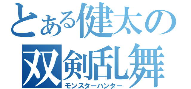 とある健太の双剣乱舞（モンスターハンター）