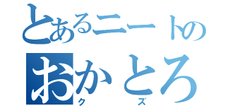 とあるニートのおかとろ（クズ）