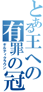 とある王への有罪の冠（ギルティクラウン）