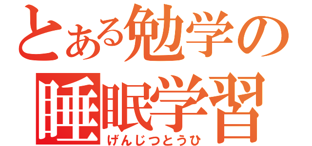 とある勉学の睡眠学習（げんじつとうひ）