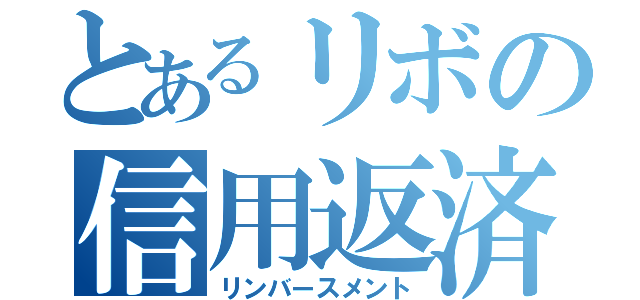 とあるリボの信用返済（リンバースメント）