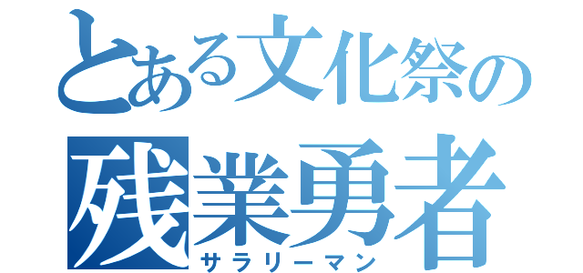 とある文化祭の残業勇者（サラリーマン）