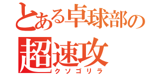 とある卓球部の超速攻（クソゴリラ）