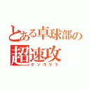 とある卓球部の超速攻（クソゴリラ）