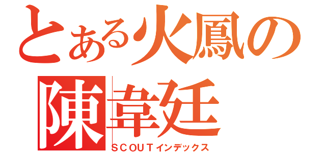 とある火鳳の陳韋廷（ＳＣＯＵＴインデックス）