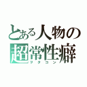 とある人物の超常性癖（ヲタコン）