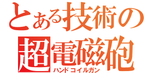 とある技術の超電磁砲（ハンドコイルガン）