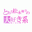 とある松永優奈の大好き系（藤ヶ谷太輔）