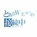 とあるＷＥＢへの接続中（ぺっつぅ。）