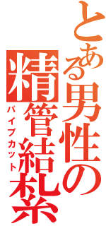 とある男性の精管結紮（パイプカット）