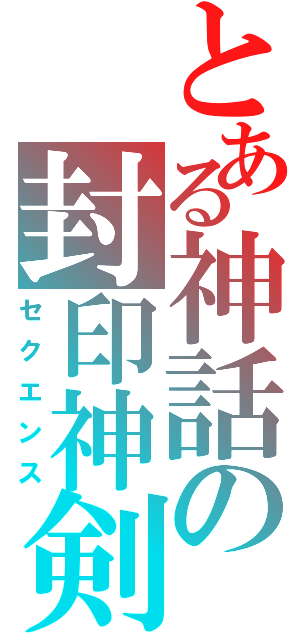 とある神話の封印神剣（セクエンス）