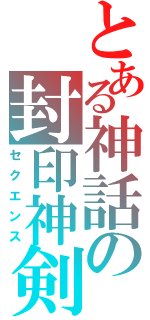 とある神話の封印神剣（セクエンス）