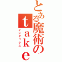 とある魔術のｔａｋｅｓｈｉｋ（インデックス）