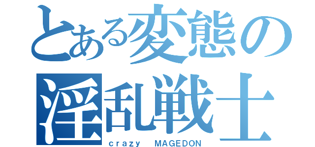 とある変態の淫乱戦士（ｃｒａｚｙ　　ＭＡＧＥＤＯＮ）