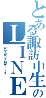 とある諏訪中生のＬＩＮＥグループ（なかたつプロデュース）