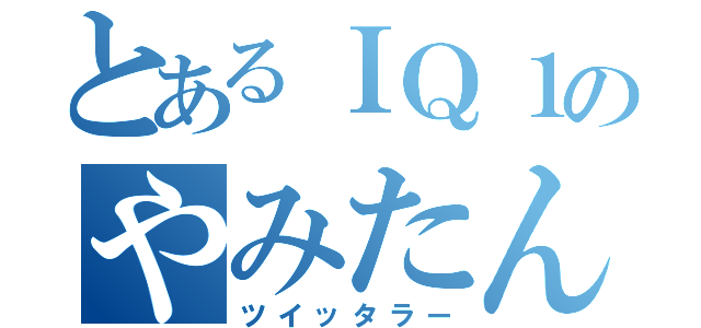 とあるＩＱ１のやみたん（ツイッタラー）