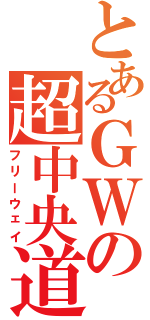 とあるＧＷの超中央道（フリーウェイ）