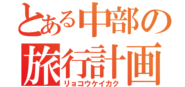 とある中部の旅行計画（リョコウケイカク）