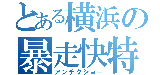 とある横浜の暴走快特（アンチクショー）