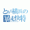 とある横浜の暴走快特（アンチクショー）