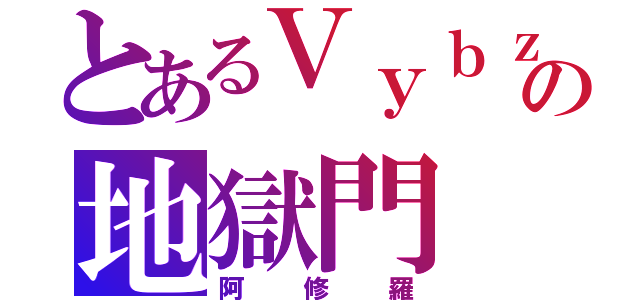 とあるＶｙｂｚの地獄門（阿修羅）