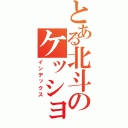 とある北斗のケッショウシ（インデックス）