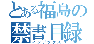 とある福島の禁書目録（インデックス）