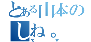 とある山本のしね。（です）