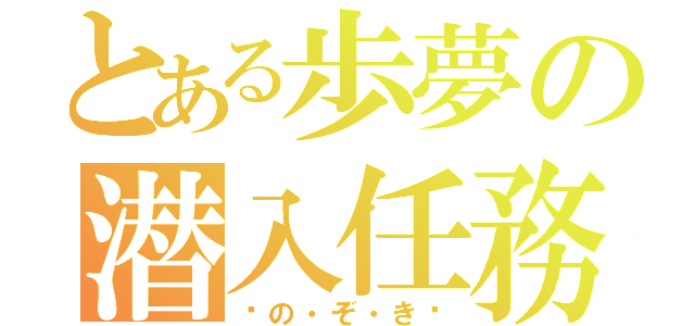 とある歩夢の潜入任務（♥の・ぞ・き♥）