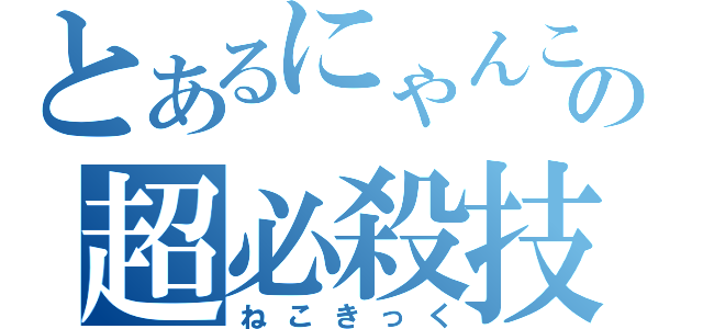 とあるにゃんこの超必殺技（ねこきっく）