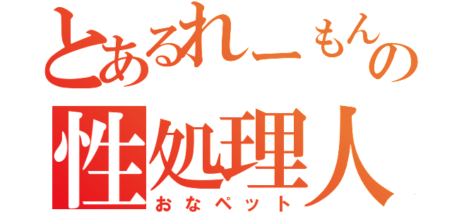 とあるれーもんの性処理人形（おなペット）