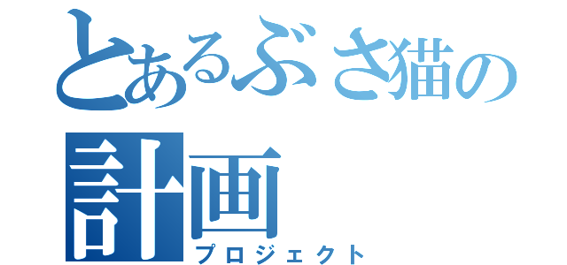 とあるぶさ猫の計画（プロジェクト）