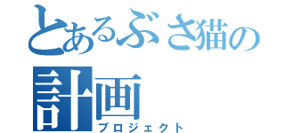 とあるぶさ猫の計画（プロジェクト）