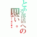 とある部活への思い。（少し前に戻れ）