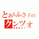 とあるふさ子のクンツォ（福運積もう）